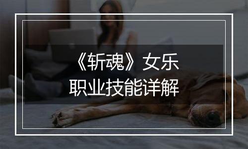 《斩魂》女乐职业技能详解