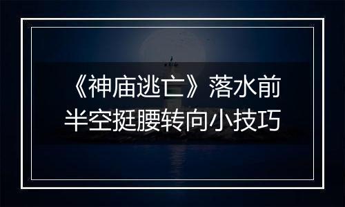 《神庙逃亡》落水前半空挺腰转向小技巧