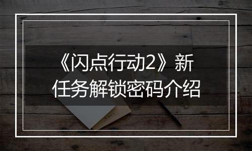 《闪点行动2》新任务解锁密码介绍