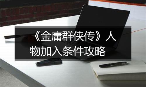 《金庸群侠传》人物加入条件攻略