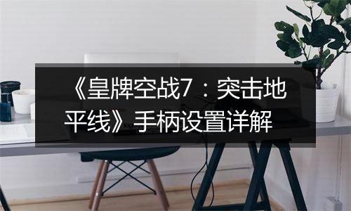 《皇牌空战7：突击地平线》手柄设置详解