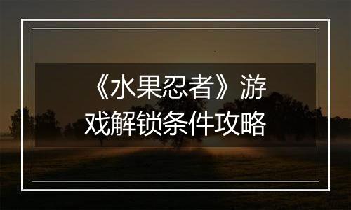 《水果忍者》游戏解锁条件攻略