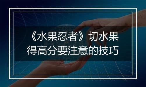 《水果忍者》切水果得高分要注意的技巧