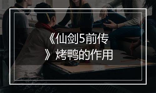 《仙剑5前传》烤鸭的作用