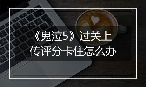 《鬼泣5》过关上传评分卡住怎么办