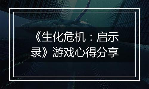 《生化危机：启示录》游戏心得分享