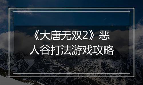 《大唐无双2》恶人谷打法游戏攻略