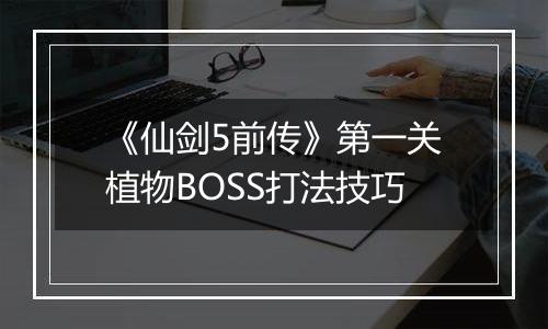 《仙剑5前传》第一关植物BOSS打法技巧