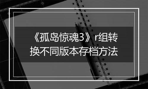 《孤岛惊魂3》r组转换不同版本存档方法
