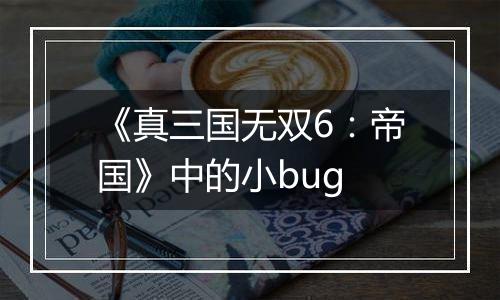 《真三国无双6：帝国》中的小bug