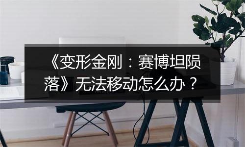 《变形金刚：赛博坦陨落》无法移动怎么办？