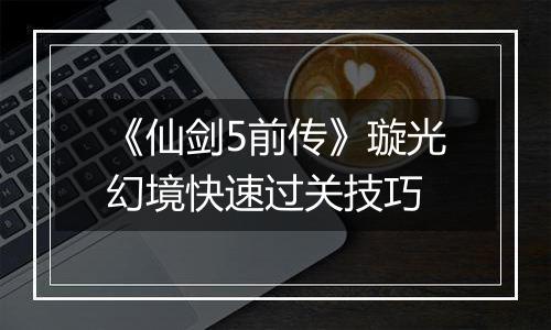 《仙剑5前传》璇光幻境快速过关技巧