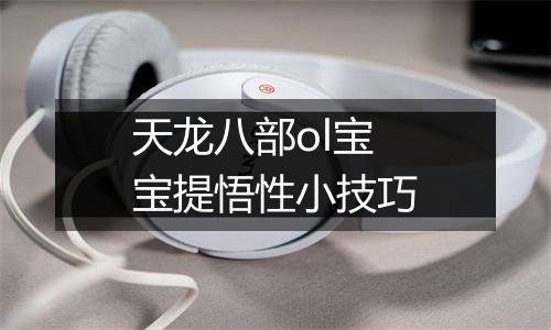 天龙八部ol宝宝提悟性小技巧