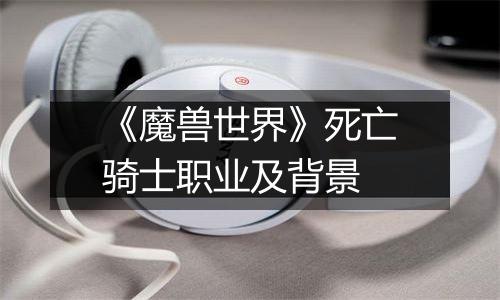 《魔兽世界》死亡骑士职业及背景