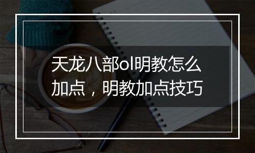 天龙八部ol明教怎么加点，明教加点技巧