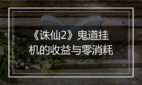 《诛仙2》鬼道挂机的收益与零消耗