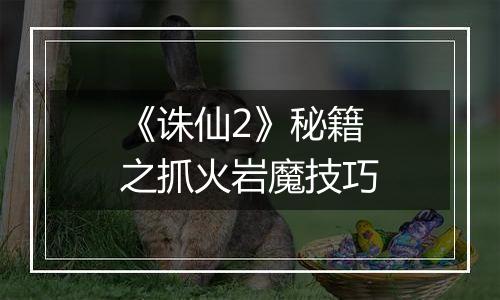 《诛仙2》秘籍之抓火岩魔技巧