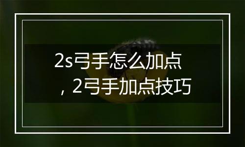 2s弓手怎么加点，2弓手加点技巧