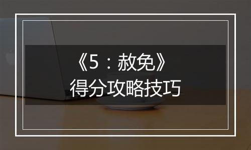《5：赦免》得分攻略技巧