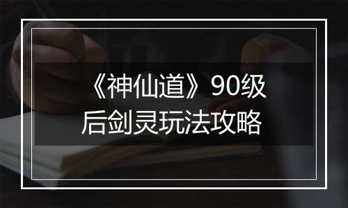 《神仙道》90级后剑灵玩法攻略