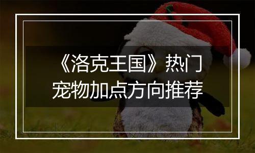 《洛克王国》热门宠物加点方向推荐