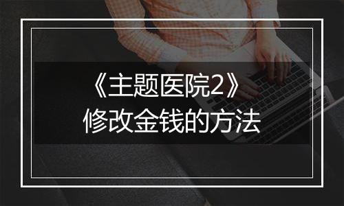 《主题医院2》修改金钱的方法