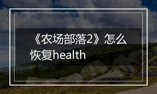 《农场部落2》怎么恢复health