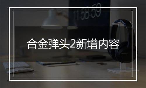 合金弹头2新增内容