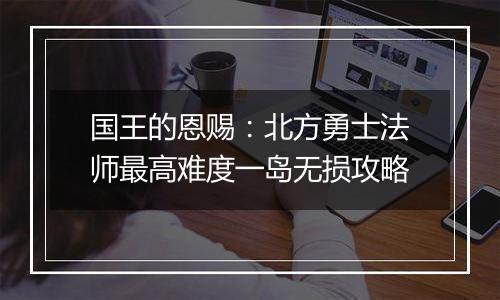 国王的恩赐：北方勇士法师最高难度一岛无损攻略