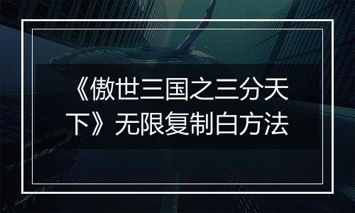 《傲世三国之三分天下》无限复制白方法