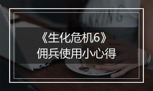 《生化危机6》佣兵使用小心得