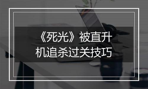 《死光》被直升机追杀过关技巧