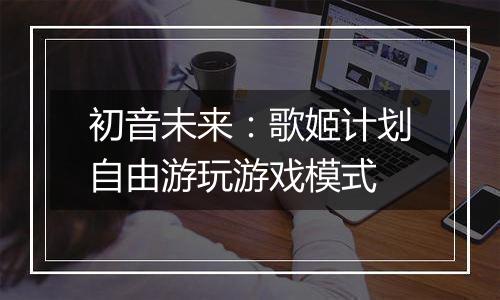 初音未来：歌姬计划自由游玩游戏模式