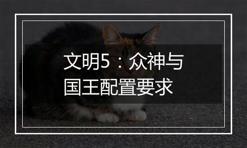 文明5：众神与国王配置要求