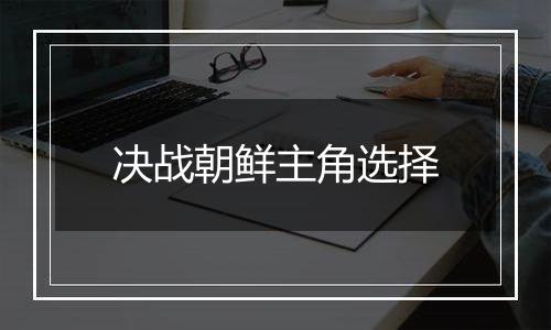 决战朝鲜主角选择