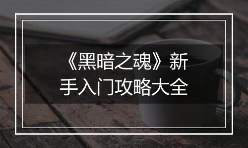 《黑暗之魂》新手入门攻略大全