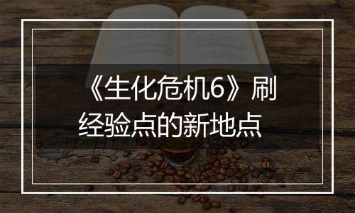 《生化危机6》刷经验点的新地点