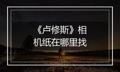 《卢修斯》相机纸在哪里找