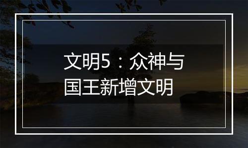 文明5：众神与国王新增文明