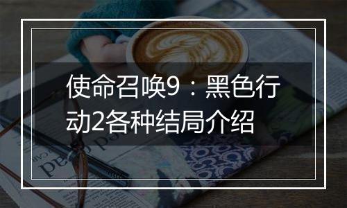 使命召唤9：黑色行动2各种结局介绍