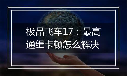 极品飞车17：最高通缉卡顿怎么解决