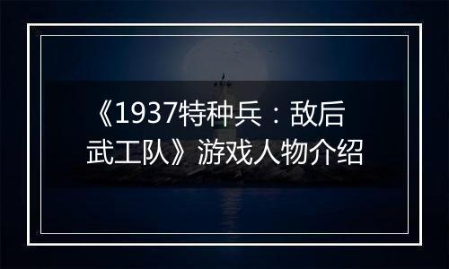 《1937特种兵：敌后武工队》游戏人物介绍
