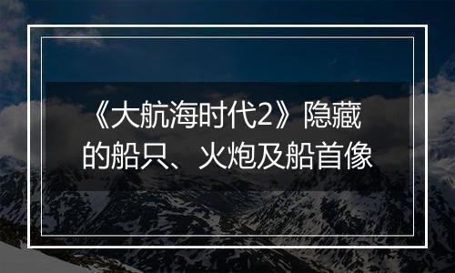 《大航海时代2》隐藏的船只、火炮及船首像