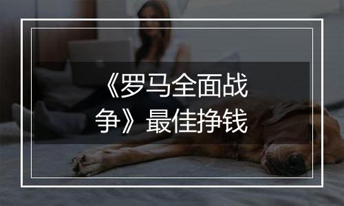 《罗马全面战争》最佳挣钱