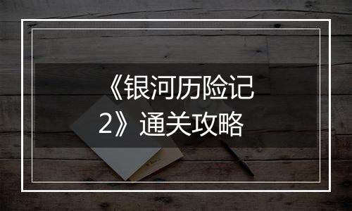 《银河历险记2》通关攻略