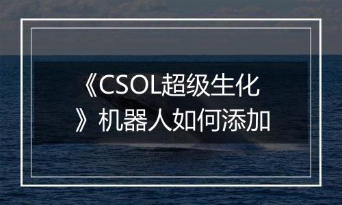 《CSOL超级生化》机器人如何添加