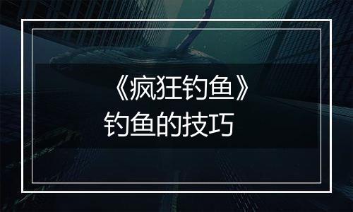 《疯狂钓鱼》钓鱼的技巧
