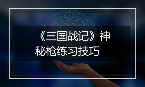 《三国战记》神秘枪练习技巧
