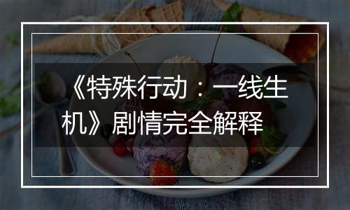 《特殊行动：一线生机》剧情完全解释