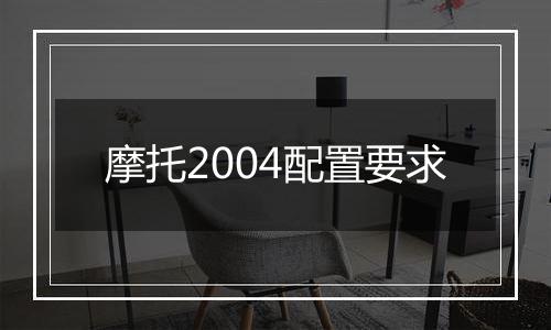 摩托2004配置要求